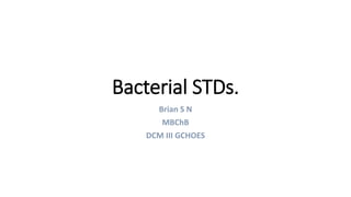Bacterial STDs.
Brian S N
MBChB
DCM III GCHOES
 