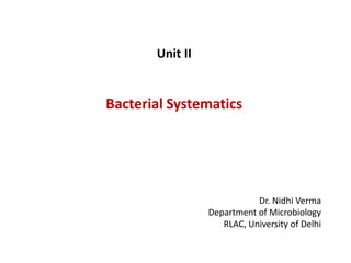 Unit II
Bacterial Systematics
Dr. Nidhi Verma
Department of Microbiology
RLAC, University of Delhi
 