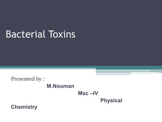 Bacterial Toxins
Presented by :
M.Nouman
Msc –IV
Physical
Chemistry
 