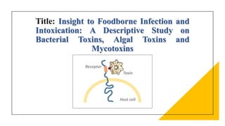 Title: Insight to Foodborne Infection and
Intoxication: A Descriptive Study on
Bacterial Toxins, Algal Toxins and
Mycotoxins
 