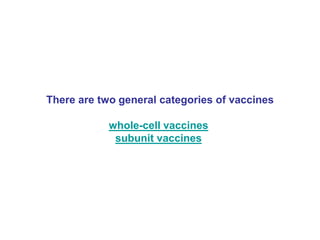 There are two general categories of vaccines
whole-cell vaccines
subunit vaccines
 