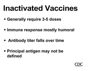 Inactivated Vaccines
Generally require 3-5 doses
Immune response mostly humoral
Antibody titer falls over time
Principal antigen may not be
defined
 