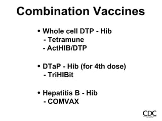 Combination Vaccines
Whole cell DTP - Hib
- Tetramune
- ActHIB/DTP
DTaP - Hib (for 4th dose)
- TriHIBit
Hepatitis B - Hib
- COMVAX
 