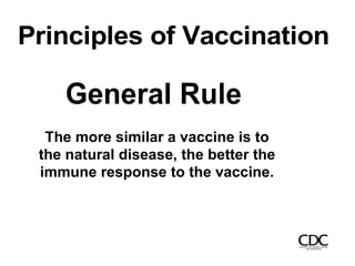 Principles of Vaccination
General Rule
The more similar a vaccine is to
the natural disease, the better the
immune response to the vaccine.
 