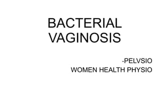 BACTERIAL
VAGINOSIS
-PELVSIO
WOMEN HEALTH PHYSIO
 