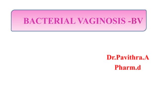 Dr.Pavithra.A
Pharm.d
BACTERIAL VAGINOSIS -BV
 