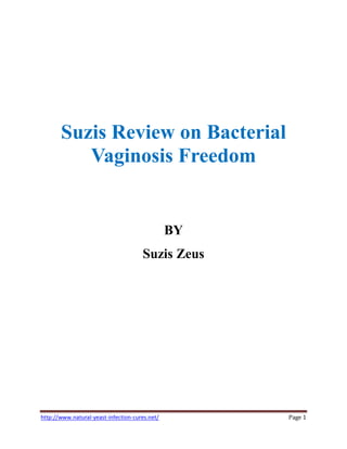 Suzis Review on Bacterial
          Vaginosis Freedom


                                                BY
                                      Suzis Zeus




¤¡§¦©§¡§¡¨¨©¡¨§¦¥¥¥¤¤£¢¡¡ 
 