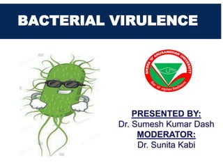BACTERIAL VIRULENCE
PRESENTED BY:
Dr. Sumesh Kumar Dash
MODERATOR:
Dr. Sunita Kabi
 
