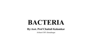 BACTERIA
By:Asst. Prof Chaitali Kalamkar
Arihant COP. Ahmadnagar
 