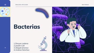 Deryan cadena
Joselin Cali
Abigail Jimenez
Andrea Sánchez
1.
2.
3.
4.
Bacterias
01
BACTERIAS
BIOLOGIA APLICADA
 