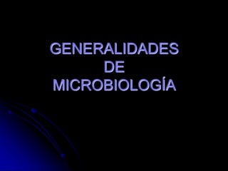 GENERALIDADES
DE
MICROBIOLOGÍA
 