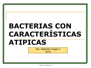 BACTERIAS CON CARACTERÍSTICAS ATIPICAS Dra. Alejandra Vargas V 2010 Atipicos respiratorios 