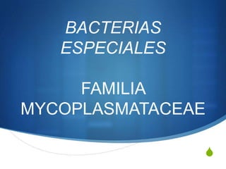BACTERIAS
   ESPECIALES

     FAMILIA
MYCOPLASMATACEAE

                S
 