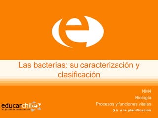 Las bacterias: su caracterización y
clasificación
NM4
Biología
Procesos y funciones vitales
 