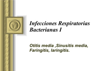 Infecciones Respiratorias Bacterianas I Otitis media ,Sinusitis media, Faringitis, laringitis. 