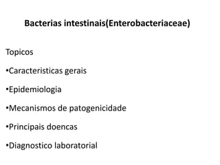 Bacterias intestinais(Enterobacteriaceae)
Topicos
•Caracteristicas gerais
•Epidemiologia
•Mecanismos de patogenicidade
•Principais doencas
•Diagnostico laboratorial
 
