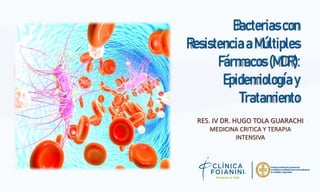 Bacteriascon
ResistenciaaMúltiples
Fármacos(MDR):
Epidemiologíay
Tratamiento
RES. IV DR. HUGO TOLA GUARACHI
MEDICINA CRITICA Y TERAPIA
INTENSIVA
 