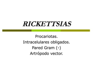 RICKETTSIAS Procariotas. Intracelulares obligados. Pared Gram (-) Artrópodo vector. 