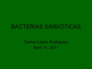 BACTERIAS SIMBIÓTICAS Carlos López Rodríguez April 11, 2011 