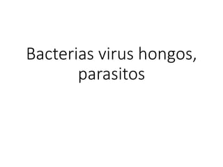 Bacterias virus hongos,
parasitos
 