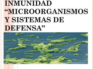 INMUNIDAD
“MICROORGANISMOS
Y SISTEMAS DE
DEFENSA”
 