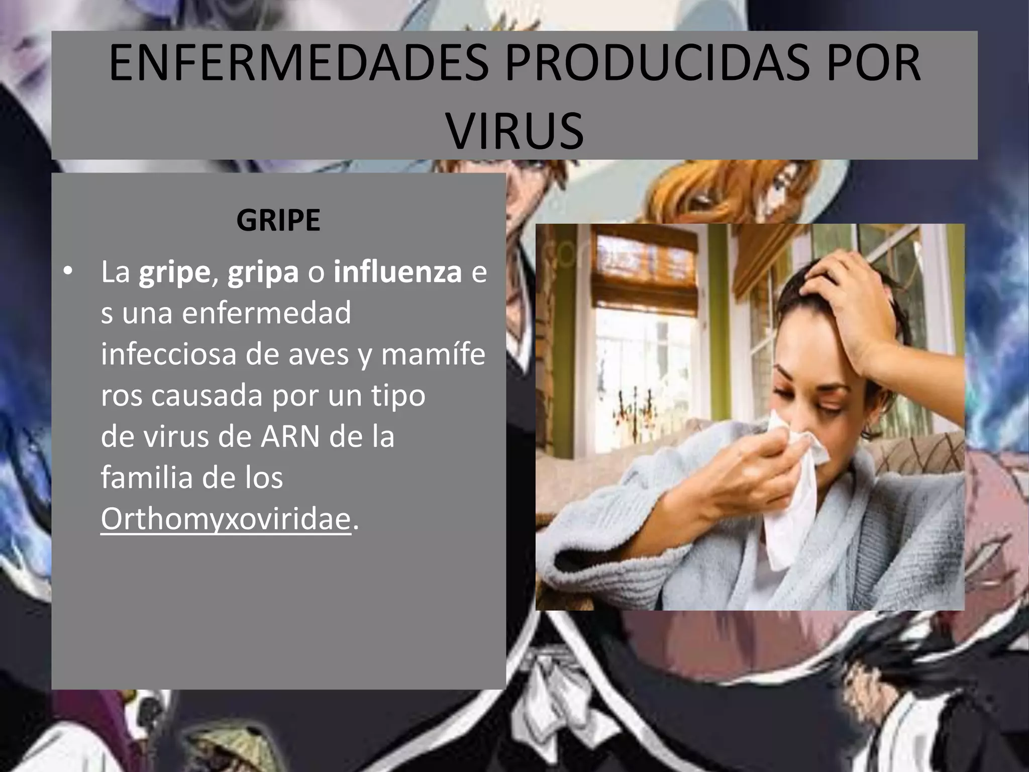 ENFERMEDADES PRODUCIDAS POR VIRUSGRIPELa gripe, gripa o influenza es una enfermedad infecciosa de aves y mamíferos causada por un tipo de virus de ARN de la familia de los Orthomyxoviridae.
