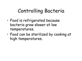 Controlling Bacteria
• Food is refrigerated because
  bacteria grow slower at low
  temperatures.
• Food can be sterilized by cooking at
  high temperatures.
 
