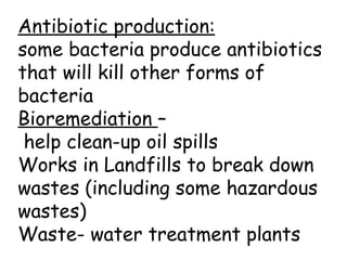 Antibiotic production:
some bacteria produce antibiotics
that will kill other forms of
bacteria
Bioremediation –
 help clean-up oil spills
Works in Landfills to break down
wastes (including some hazardous
wastes)
Waste- water treatment plants
 