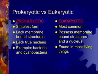Prokaryotic vs Eukaryotic
 PROKARYOTIC
 Simplest form
 Lack membrane
bound structures
 Lack true nucleus
 Example: ba...