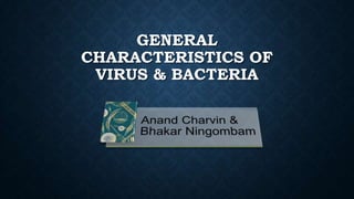 GENERAL
CHARACTERISTICS OF
VIRUS & BACTERIA

 