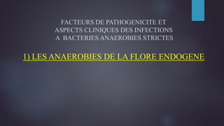FACTEURS DE PATHOGENICITE ET
ASPECTS CLINIQUES DES INFECTIONS
A BACTERIES ANAEROBIES STRICTES
1) LES ANAEROBIES DE LA FLORE ENDOGENE
 