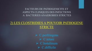 FACTEURS DE PATHOGENICITE ET
ASPECTS CLINIQUES DES INFECTIONS
A BACTERIES ANAEROBIES STRICTES
2) LES CLOSTRIDIES A POUVOIR PATHOGENE
STRICTE
 C.perfringens
 C.tetani
 C.botulinum
 C.difficile
 