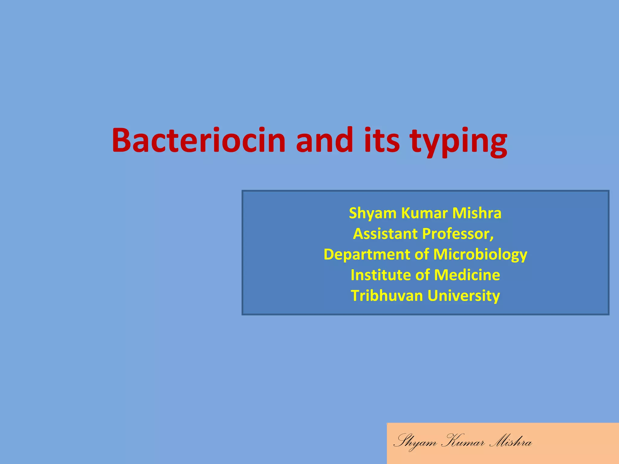 Bacteriocin and its typing
Shyam Kumar Mishra
Shyam Kumar Mishra
Assistant Professor,
Department of Microbiology
Institute of Medicine
Tribhuvan University
 