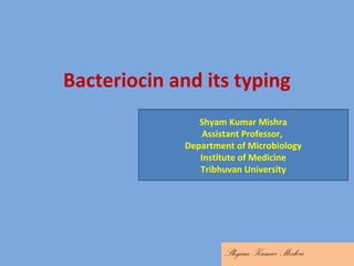 Bacteriocin and its typing
Shyam Kumar Mishra
Shyam Kumar Mishra
Assistant Professor,
Department of Microbiology
Institute of Medicine
Tribhuvan University
 