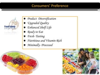 Product Diversification
Upgraded Quality
Enhanced Shelf Life
Ready to Eat
Fresh- Tasting
Nutritious and Vitamin Rich
Minimally- Processed
Consumers’ Preference
 