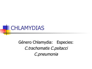 CHLAMYDIAS Género Chlamydia:  Especies: C.trachomatis C.psitacci C.pneumonia 