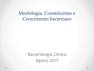 Morfologia, Constituintes e
Crescimento bacteriano
Bacteriologia Clínica
Agosto 2017
 