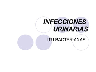 INFECCIONES  URINARIAS ITU BACTERIANAS  