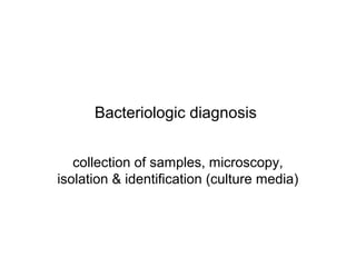 Bacteriologic diagnosis 
collection of samples, microscopy, 
isolation & identification (culture media) 
 