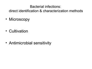Bacterial infections: 
direct identification & characterization methods 
• Microscopy 
• Cultivation 
• Antimicrobial sensitivity 
 