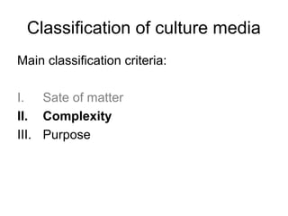 Classification of culture media 
Main classification criteria: 
I. Sate of matter 
II. Complexity 
III. Purpose 
 