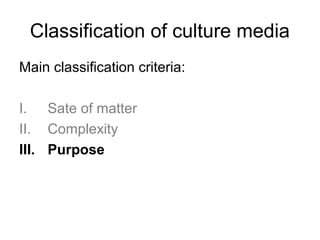 Classification of culture media 
Main classification criteria: 
I. Sate of matter 
II. Complexity 
III. Purpose 
 
