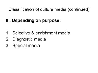 Classification of culture media (continued) 
III. Depending on purpose: 
1. Selective & enrichment media 
2. Diagnostic media 
3. Special media 
 