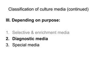 Classification of culture media (continued) 
III. Depending on purpose: 
1. Selective & enrichment media 
2. Diagnostic media 
3. Special media 
 