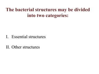 The bacterial structures may be divided
into two categories:
I. Essential structures
II. Other structures
 