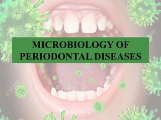 MICROBIOLOGY OF
PERIODONTAL DISEASES
 