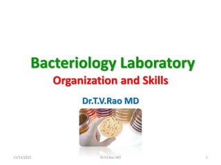 Bacteriology Laboratory
Organization and Skills
Dr.T.V.Rao MD
11/13/2023 Dr.T.V.Rao MD 1
 