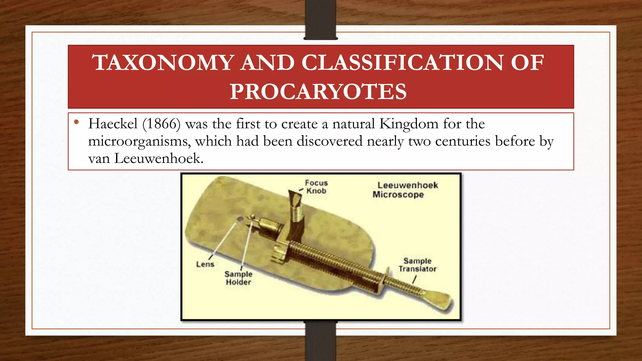 TAXONOMY AND CLASSIFICATION OF
PROCARYOTES
• Haeckel (1866) was the first to create a natural Kingdom for the
microorganisms, which had been discovered nearly two centuries before by
van Leeuwenhoek.
 