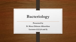 Bacteriology
Presented by
D. Mona Othman Albureikan
Lectures (1,2,3,4 and 5)
 