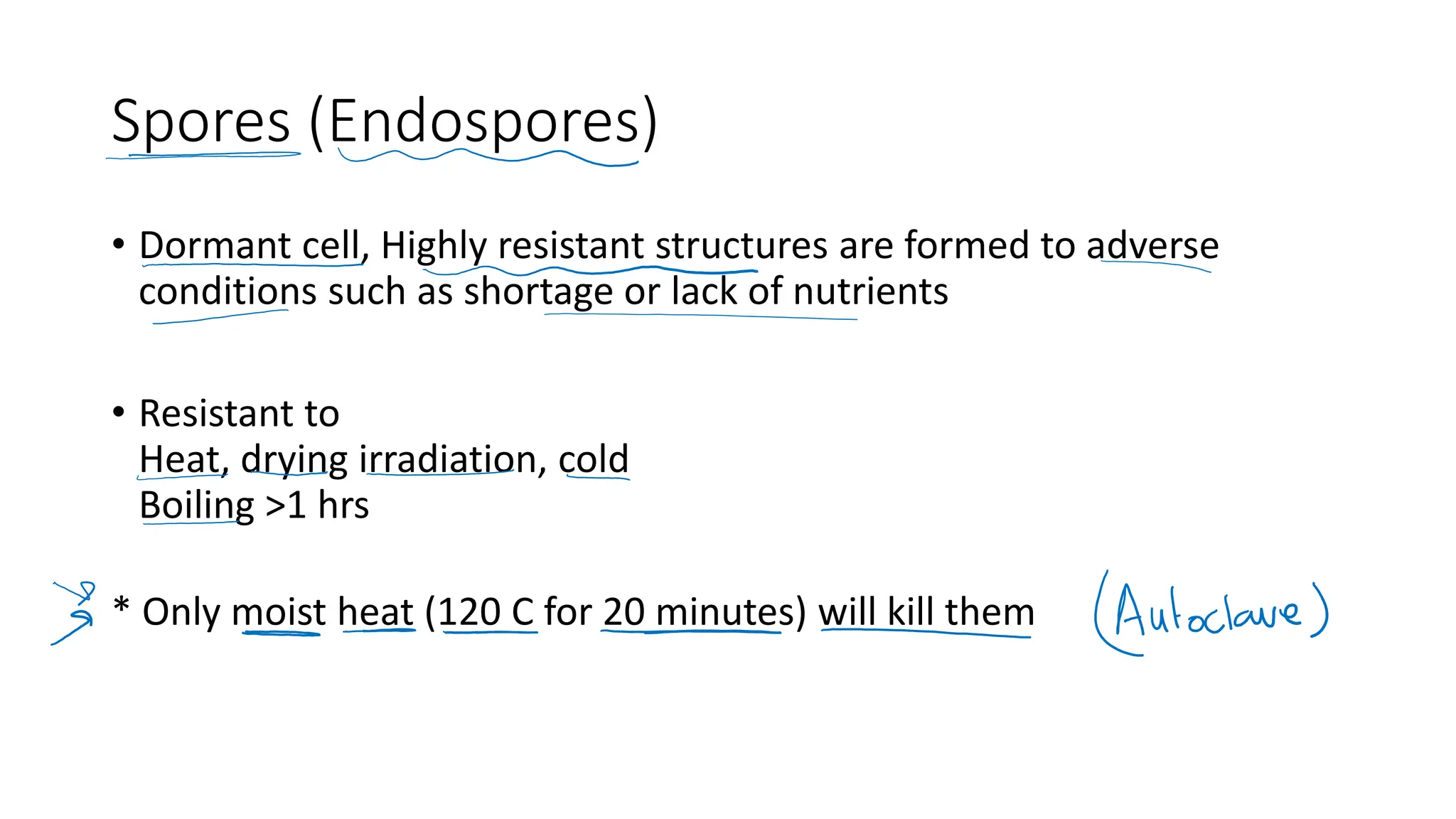 Spores (Endospores)
• Dormant cell, Highly resistant structures are formed to adverse
conditions such as shortage or lack of nutrients
• Resistant to
Heat, drying irradiation, cold
Boiling >1 hrs
* Only moist heat (120 C for 20 minutes) will kill them
 